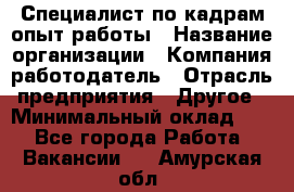 Специалист по кадрам-опыт работы › Название организации ­ Компания-работодатель › Отрасль предприятия ­ Другое › Минимальный оклад ­ 1 - Все города Работа » Вакансии   . Амурская обл.